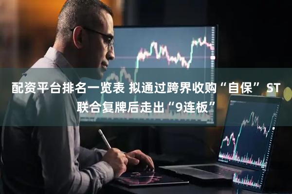 配资平台排名一览表 拟通过跨界收购“自保” ST联合复牌后走出“9连板”