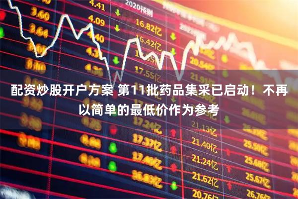 配资炒股开户方案 第11批药品集采已启动！不再以简单的最低价作为参考