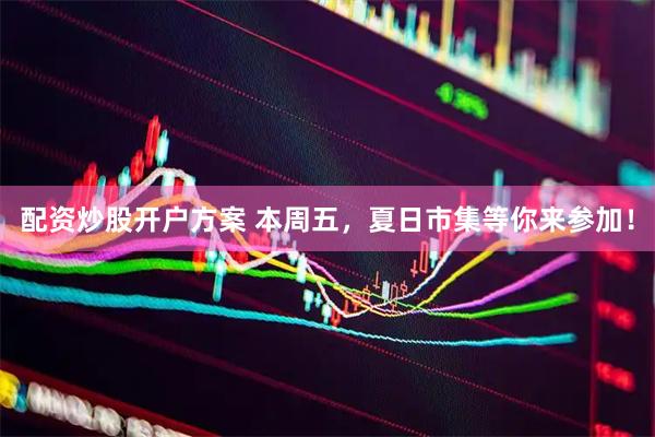 配资炒股开户方案 本周五，夏日市集等你来参加！