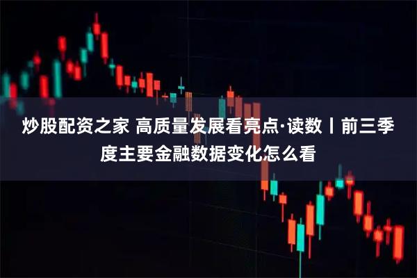 炒股配资之家 高质量发展看亮点·读数丨前三季度主要金融数据变化怎么看
