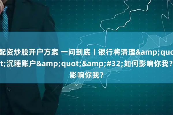 配资炒股开户方案 一问到底丨银行将清理"沉睡账户" 如何影响你我？