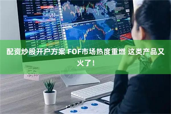 配资炒股开户方案 FOF市场热度重燃 这类产品又火了！
