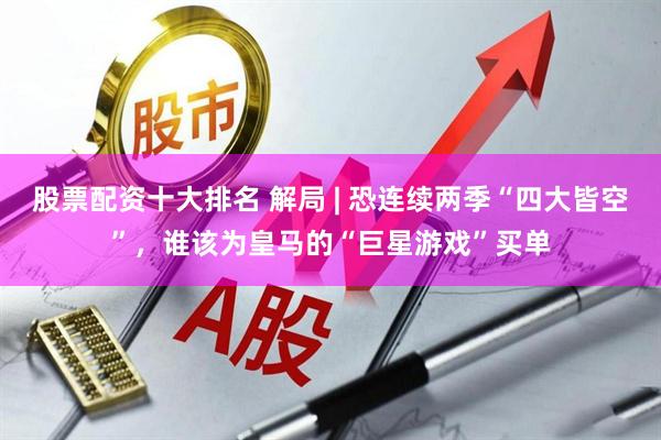 股票配资十大排名 解局 | 恐连续两季“四大皆空”，谁该为皇马的“巨星游戏”买单