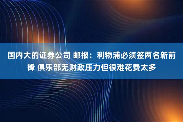国内大的证券公司 邮报：利物浦必须签两名新前锋 俱乐部无财政压力但很难花费太多
